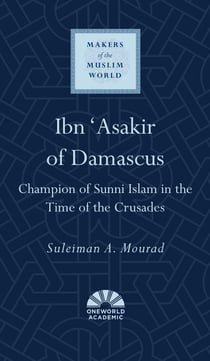 Ibn 'Asakir of Damascus - Champion of Sunni Islam in the Time of the Crusades