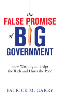 The False Promise of Big Government - How Washington Helps the Rich and Hurts the Poor