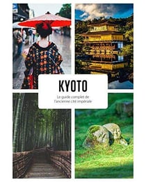 Destination Kyoto : Le guide complet de l'ancienne cité impériale