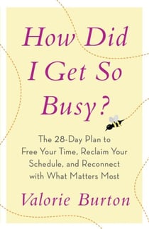 How Did I Get So Busy? - The 28-day Plan to Free Your Time, Reclaim Your Schedule, and Reconnect with What Matters Most