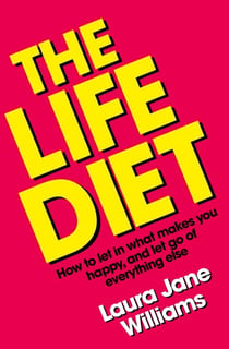 The Life Diet - How to let in what makes you happy, and let go of everything else