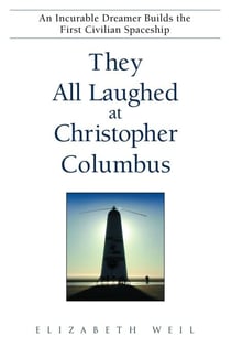 They All Laughed at Christopher Columbus - An Incurable Dreamer Builds the First Civilian Spaceship