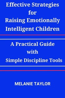 Effective Strategies for Raising Emotionally Intelligent Children:A Practical Guide with Simple Discipline Tools