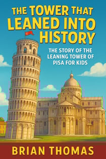 The Tower That Leaned Into History: The Story of the Leaning Tower of Pisa For Kids