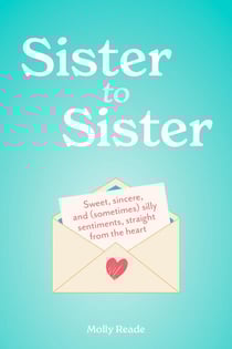 Sister to Sister - Sweet, Sincere, and (Sometimes) Silly Sentiments, Straight from the Heart