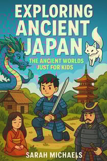 Exploring Ancient Japan: The Ancient Worlds Just For Kids