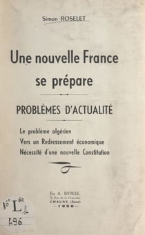 Une nouvelle France se prépare : problèmes d'actualité - Le problème algérien ; Vers un redressement économique ; Nécessité d'une nouvelle constitution