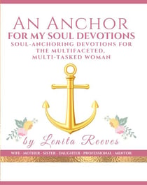 An Anchor For My Soul: Soul-stabilizing Devotions for the Multifaceted, Multi-tasked Woman