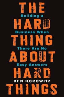 The Hard Thing About Hard Things - Building a Business When There Are No Easy Answers
