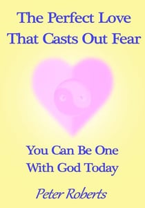 The Perfect Love That Casts Out Fear: You Can Be One With God Today