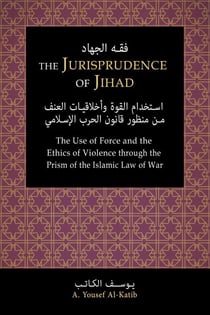 The Jurisprudence of Jihād: The Use of Force and the Ethics of Violence through the Prism of the Islamic Law of War