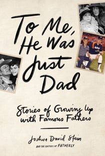To Me, He Was Just Dad - Stories of Growing Up with Famous Fathers
