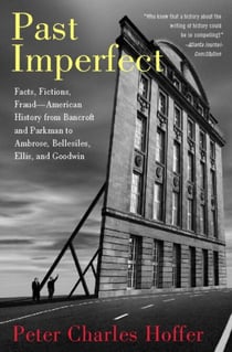 Past Imperfect - Facts, Fictions, Fraud American History from Bancroft and Parkman to Ambrose, Bellesiles, Ellis, and