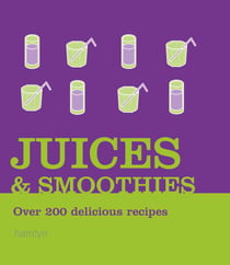 Juices and Smoothies - Over 200 Delicious Recipes
