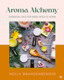 Aroma Alchemy - Essential Oils for Mind, Body and Home