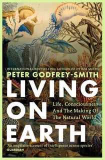 Living on Earth - Life, Consciousness and the Making of the Natural World