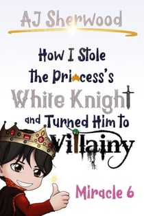 How I Stole the Princess's White Knight and Turned Him to Villainy: Miracle 6 - How I Stole the Princess's White Knight and Turned Him to Villainy, #6