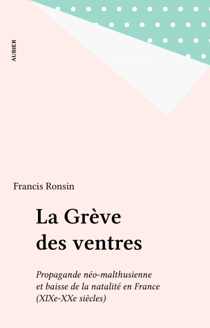 La Grève des ventres - Propagande néo-malthusienne et baisse de la natalité en France (XIXe-XXe siècles)