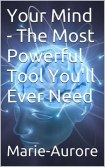 Your Mind - The Most Powerful Tool You'll Ever Need