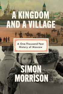 A Kingdom and a Village - A One-Thousand-Year History of Moscow