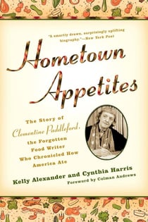 Hometown Appetites - The Story of Clementine Paddleford, the Forgotten Food Writer Who Chronicled HowAmerica Ate