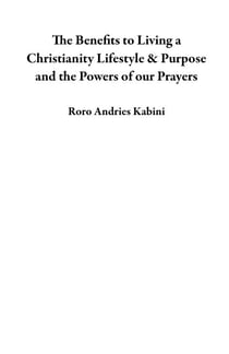 The Benefits to Living a Christianity Lifestyle & Purpose and the Powers of our Prayers