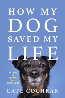 How My Dog Saved My Life - Thirty Tales of Courage and Compassion