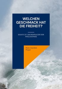 Welchen Geschmack hat die Freiheit? - Essays zu Grundfragen der Philosophie
