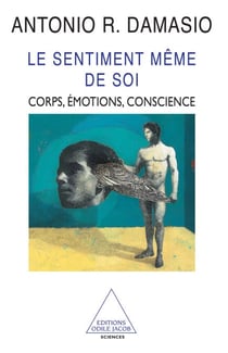 Le Sentiment même de soi - Corps, émotions, conscience
