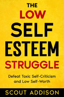 The Low Self-Esteem Struggle:  Defeat Toxic Self-Criticism and Low Self-Worth - The Self Struggle, #1