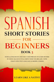 Spanish Short Stories for Beginners Book 3: Over 100 Dialogues and Daily Used Phrases to Learn Spanish in Your Car. Have Fun & Grow Your Vocabulary, with Crazy Effective Language Learning Lessons - Spanish for Adults, #3
