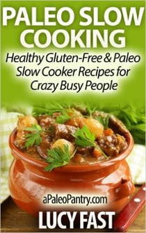 Paleo Slow Cooking - Healthy Gluten Free &amp; Paleo Slow Cooker Recipes for Crazy Busy People - Paleo Diet Solution Series