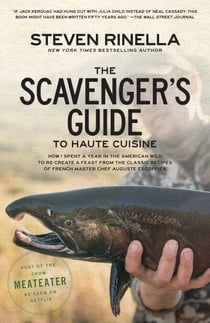 The Scavenger's Guide to Haute Cuisine - How I Spent a Year in the American Wild to Re-create a Feast from the Classic Recipes of French Master Chef Auguste Escoffier
