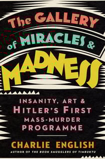 The Gallery of Miracles and Madness - Insanity, Art and Hitler’s first Mass-Murder Programme