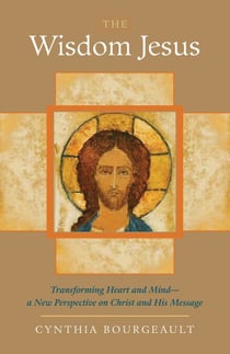 The Wisdom Jesus - Transforming Heart and Mind--A New Perspective on Christ and His Message