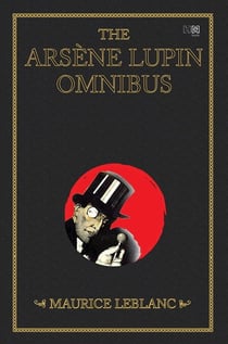 The Arsène Lupin Omnibus (4-books-in-1) - Arsène Lupin-Gentleman Burglar; Arsène Lupin Versus Herlock Sholmes; The Hollow Needle and bonus novel Arsène Lupin (from a play by Leblanc novelized by Edgar Jepson)