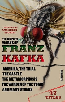 The Complete Works of Franz Kafka. Novels, Novellas and Short Stories (47 Titles). Illustrated - Amerika, The Trial, The Castle, The Metamorphosis, The Warden of the Tomb and many others