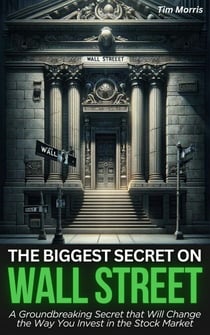 The Biggest Secret on Wall Street: A Groundbreaking Secret that Will Change the Way You Invest in the Stock Market - How to Trade Stocks