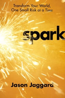 Spark - Transform Your World, One Small Risk at a Time