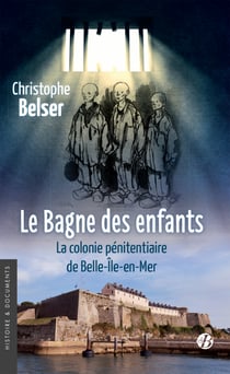 Le Bagne des enfants - La colonie pénitentiaire de Belle-Ile-en-Mer