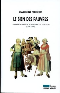 Le bien des pauvres - La consommation populaire en Avignon (1600-1800)