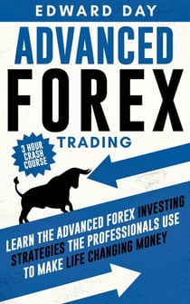 Advanced Forex Trading: Learn the Advanced Forex Investing Strategies the Professionals Use to Make Life Changing Money - 3 Hour Crash Course