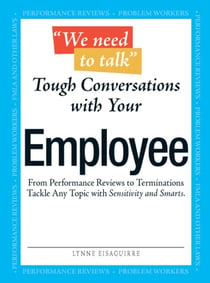 We Need To Talk - Tough Conversations With Your Employee - From Performance Reviews to Terminations Tackle Any Topic with Sensitivity and Smarts
