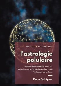 L'astrologie populaire étudiée spécialement dans les doctrines et les traditions relatives à l'influence de la lune. - La lune, les astes et l'astrologie lunaire au cours des siècles