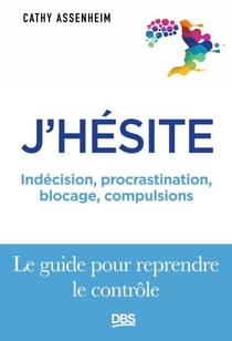 J'hésite... - Indécision, procrastination, blocage, compulsions... Le guide pour reprendre le contrôle