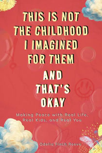 This Is Not the Childhood I Imagined for Them, and That’s Okay: Making Peace with Real Life, Real Kids, and Real You