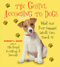 The Gospel According to Dogs - What Our Four-Legged Saints Can Teach Us