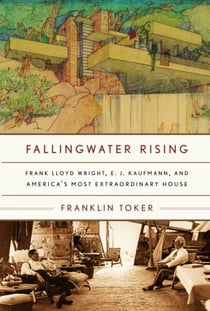 Fallingwater Rising - Frank Lloyd Wright, E. J. Kaufmann, and America's Most Extraordinary House