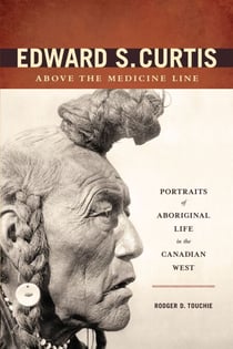 Edward S. Curtis Above the Medicine Line - Portraits of Aboriginal Life in the Canadian West