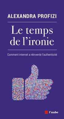 Le temps de l'ironie - Comment internet a réinventé l'authenticité